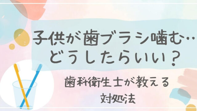 子供が歯ブラシを噛む理由と対処法